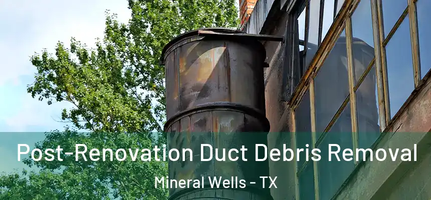  Post-Renovation Duct Debris Removal Mineral Wells - TX